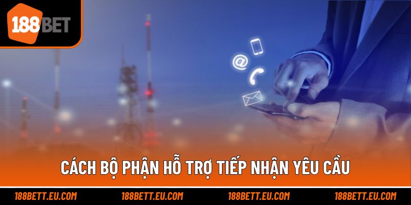 Cách bộ phận hỗ trợ tiếp nhận yêu cầu