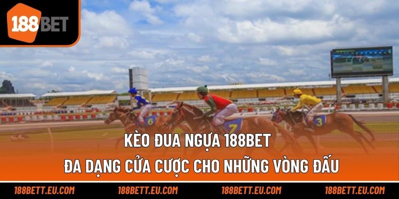 Kèo Đua Ngựa 188bet - Đa Dạng Cửa Cược Cho Những Vòng Đấu